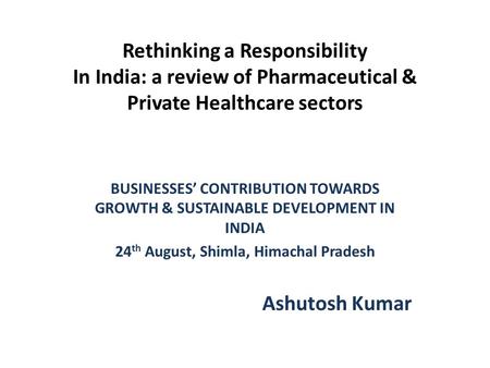 Rethinking a Responsibility In India: a review of Pharmaceutical & Private Healthcare sectors BUSINESSES’ CONTRIBUTION TOWARDS GROWTH & SUSTAINABLE DEVELOPMENT.