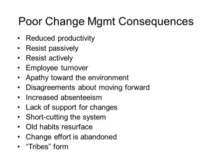 Poor Change Mgmt Consequences Reduced productivity Resist passively Resist actively Employee turnover Apathy toward the environment Disagreements about.