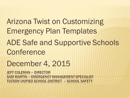 Arizona Twist on Customizing Emergency Plan Templates ADE Safe and Supportive Schools Conference December 4, 2015.