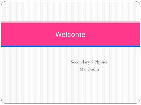 Secondary 5 Physics Ms. Godin Welcome. What is Physics?