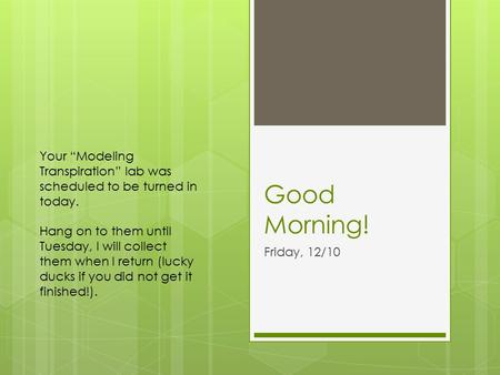 Good Morning! Friday, 12/10 Your “Modeling Transpiration” lab was scheduled to be turned in today. Hang on to them until Tuesday, I will collect them when.