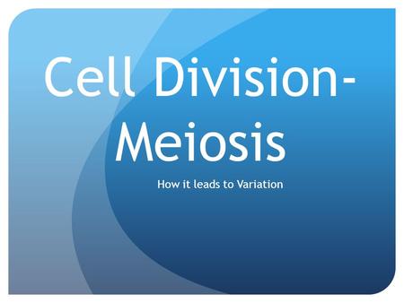 Cell Division- Meiosis How it leads to Variation.