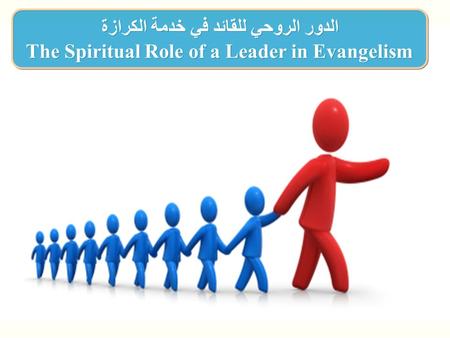 الدور الروحي للقائد في خدمة الكرازة The Spiritual Role of a Leader in Evangelism الدور الروحي للقائد في خدمة الكرازة The Spiritual Role of a Leader in.