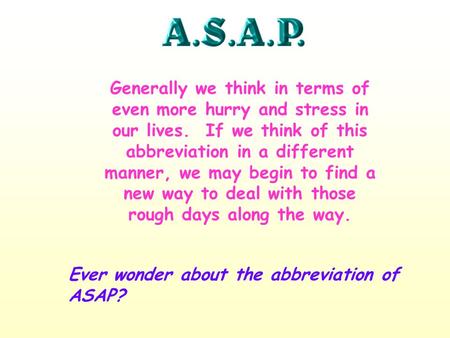 Ever wonder about the abbreviation of ASAP? Generally we think in terms of even more hurry and stress in our lives. If we think of this abbreviation in.