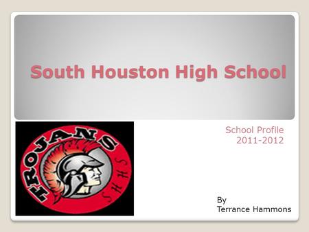 South Houston High School School Profile 2011-2012 By Terrance Hammons.