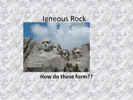 Igneous Rock How do these form??.