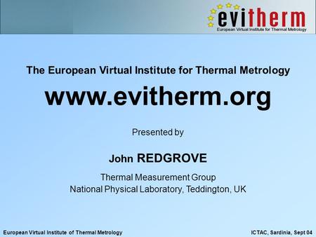 European Virtual Institute of Thermal Metrology ICTAC, Sardinia, Sept 04 The European Virtual Institute for Thermal Metrology www.evitherm.org Presented.