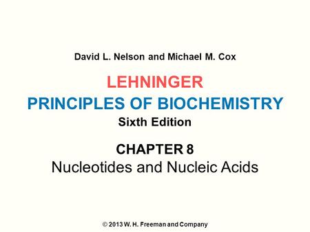 LEHNINGER PRINCIPLES OF BIOCHEMISTRY Sixth Edition David L. Nelson and Michael M. Cox © 2013 W. H. Freeman and Company CHAPTER 8 Nucleotides and Nucleic.