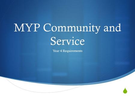  MYP Community and Service Year 4 Requirements. What you need to know:  Policy  Procedure  Organizations I can work with  Forms: 1. Project Proposal.