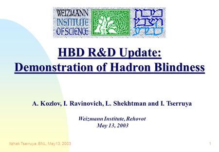 Itzhak Tserruya, BNL, May13, 20031 HBD R&D Update: Demonstration of Hadron Blindness A. Kozlov, I. Ravinovich, L. Shekhtman and I. Tserruya Weizmann Institute,