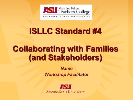 ISLLC Standard #4 Collaborating with Families (and Stakeholders) Name Workshop Facilitator.