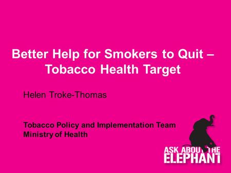 Better Help for Smokers to Quit – Tobacco Health Target Helen Troke-Thomas Tobacco Policy and Implementation Team Ministry of Health.