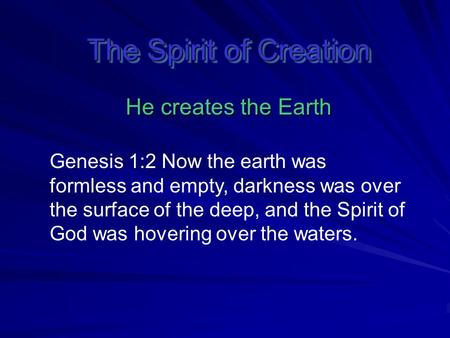 The Spirit of Creation He creates the Earth Genesis 1:2 Now the earth was formless and empty, darkness was over the surface of the deep, and the Spirit.