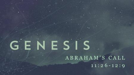 ABRAHAM’S CALL 11:26-12:9. God calls the unqualified... and He qualifies the called. ABRAHAM’S CALL 11:26-12:9.