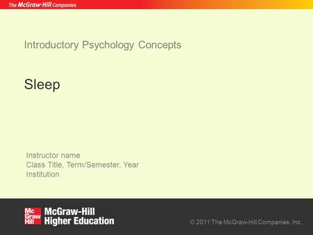 © 2011 The McGraw-Hill Companies, Inc. Instructor name Class Title, Term/Semester, Year Institution Introductory Psychology Concepts Sleep.