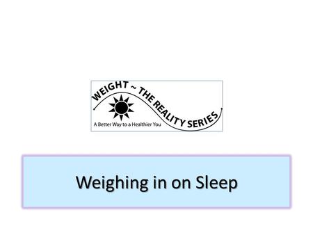 Weighing in on Sleep. A good night’s sleep-- Allows us to relax, restore and revitalize our bodies Is as important as exercise or a healthy eating plan.