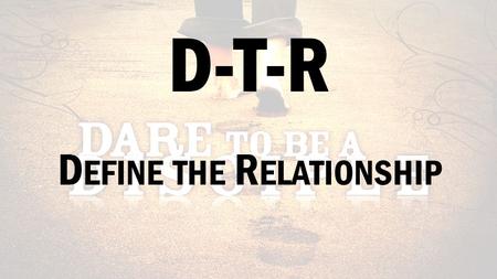 D-T-R D EFINE THE R ELATIONSHIP. T HE C OST OF B EING A D ISCIPLE L UKE 9:23-27.