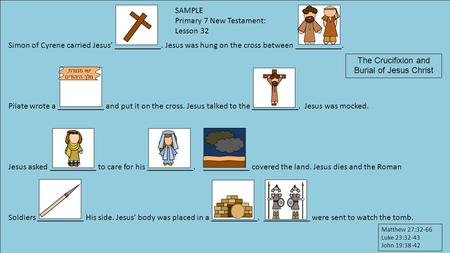 Simon of Cyrene carried Jesus’ ___________. Jesus was hung on the cross between ___________. Pilate wrote a ___________ and put it on the cross. Jesus.