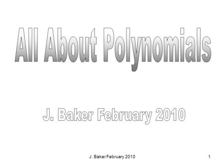 J. Baker February 20101. 2 Monomials: a number, variable, or the product of quotient of a number and variable. Polynomial: a monomial or the sum of 2.