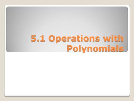 5.1 Operations with Polynomials. Recall these properties of exponents.