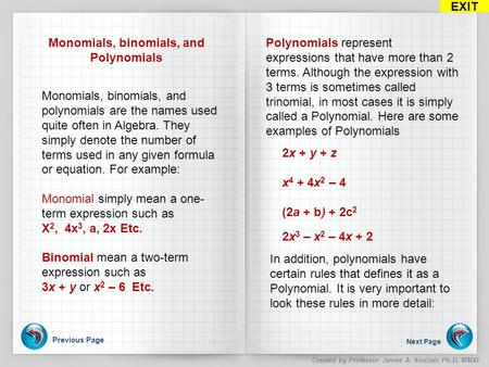 Previous Page Next Page EXIT Created by Professor James A. Sinclair, Ph.D. MMXI Monomials, binomials, and Polynomials Monomials, binomials, and polynomials.