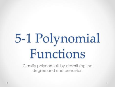 5-1 Polynomial Functions Classify polynomials by describing the degree and end behavior.