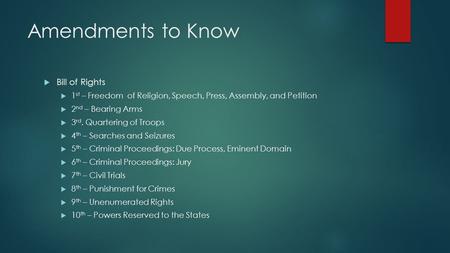 Amendments to Know  Bill of Rights  1 st – Freedom of Religion, Speech, Press, Assembly, and Petition  2 nd – Bearing Arms  3 rd. Quartering of Troops.