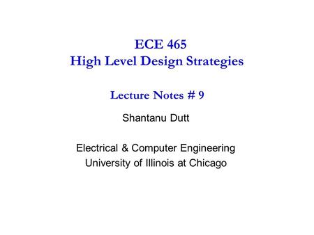 ECE 465 High Level Design Strategies Lecture Notes # 9 Shantanu Dutt Electrical & Computer Engineering University of Illinois at Chicago.