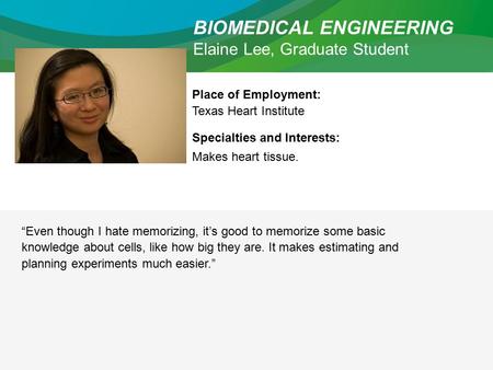 BIOMEDICAL ENGINEERING Elaine Lee, Graduate Student Place of Employment: Texas Heart Institute Specialties and Interests: Makes heart tissue. “Even though.