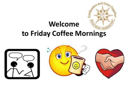 Welcome to Friday Coffee Mornings. Parents Events…coming up.