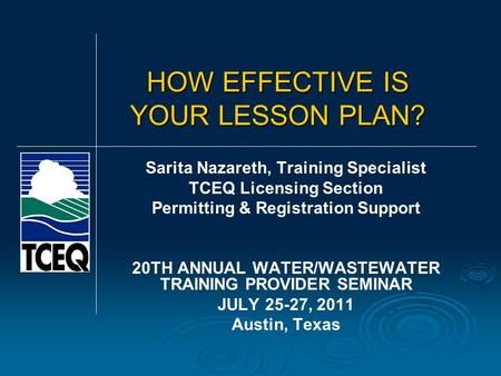 HOW EFFECTIVE IS YOUR LESSON PLAN? Sarita Nazareth, Training Specialist TCEQ Licensing Section Permitting & Registration Support 20TH ANNUAL WATER/WASTEWATER.