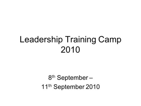 Leadership Training Camp 2010 8 th September – 11 th September 2010.