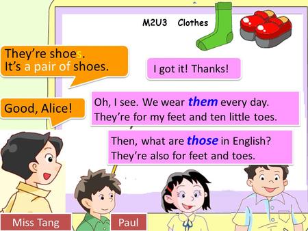 M2U3 Clothes Miss Tang Paul Good, Alice! Oh, I see. We wear them every day. They’re for my feet and ten little toes. Then, what are those in English? They’re.