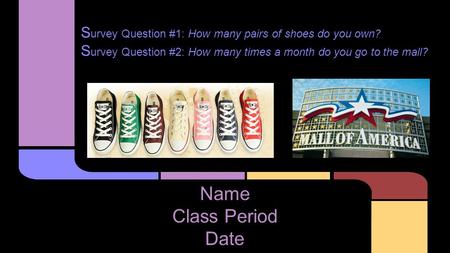 S urvey Question #1: How many pairs of shoes do you own? S urvey Question #2: How many times a month do you go to the mall? Name Class Period Date.