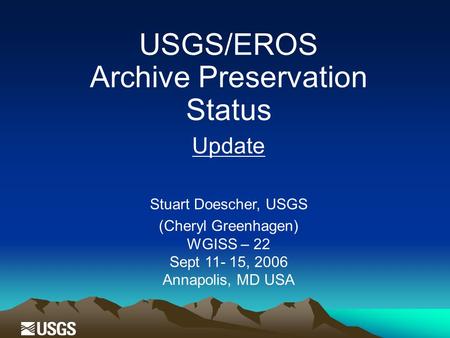 USGS/EROS Archive Preservation Status Update Stuart Doescher, USGS (Cheryl Greenhagen) WGISS – 22 Sept 11- 15, 2006 Annapolis, MD USA.