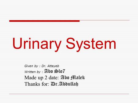 Urinary System Given by : Dr. Attayeb Written by : Abo Slo7 Made up 2 date: Abo Malek Thanks for: Dr.Abdullah.