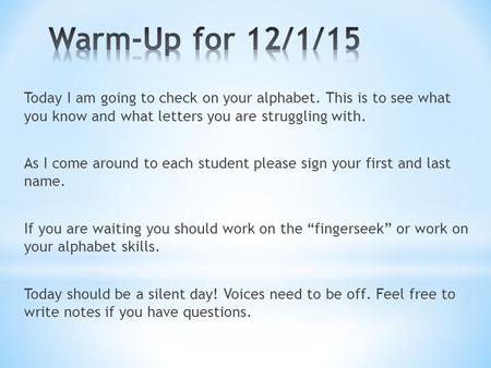 Today I am going to check on your alphabet. This is to see what you know and what letters you are struggling with. As I come around to each student please.