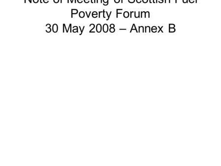 Note of Meeting of Scottish Fuel Poverty Forum 30 May 2008 – Annex B.