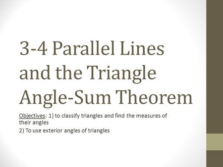 3-4 Parallel Lines and the Triangle Angle-Sum Theorem Objectives: 1) to classify triangles and find the measures of their angles 2) To use exterior angles.