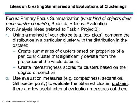 Ch. Eick: Some Ideas for Task4 Project2 Ideas on Creating Summaries and Evaluations of Clusterings Focus: Primary Focus Summarization (what kind of objects.