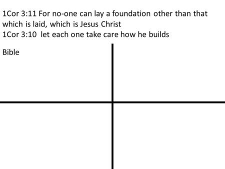 1Cor 3:11 For no-one can lay a foundation other than that which is laid, which is Jesus Christ 1Cor 3:10 let each one take care how he builds BibleReason.