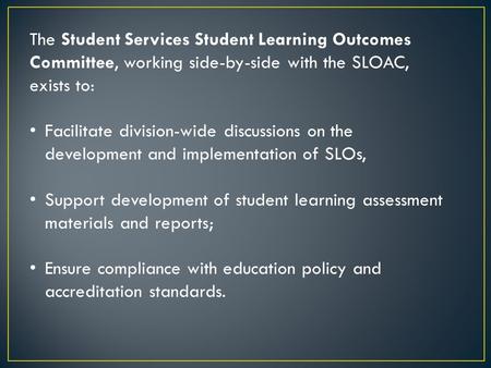 The Student Services Student Learning Outcomes Committee, working side-by-side with the SLOAC, exists to: Facilitate division-wide discussions on the development.