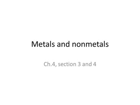 Metals and nonmetals Ch.4, section 3 and 4. Alkali Metals (group 1) React with other elements by losing one electron. Very reactive Found only in compounds.