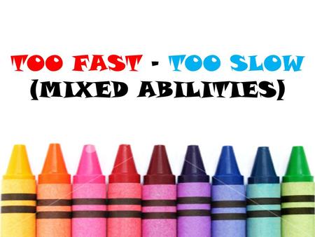 TOO FAST – TOO SLOW (MIXED ABILITIES)