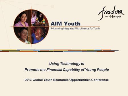 AIM Youth Advancing Integrated Microfinance for Youth Using Technology to Promote the Financial Capability of Young People 2013 Global Youth Economic Opportunities.