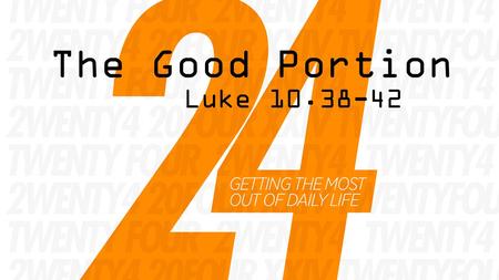 The Good Portion Luke 10.38-42. “Margin is the space between our load and our limit.” – Richard Swensen.