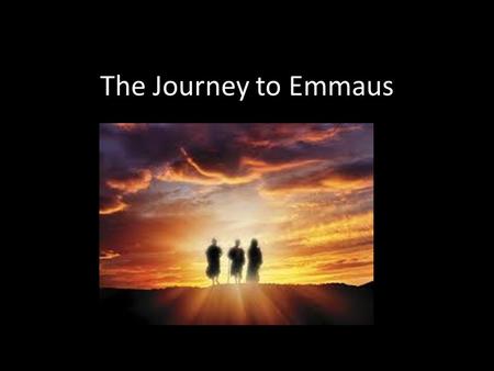 The Journey to Emmaus. On the same day, two of Jesus’ followers were walking to a village called Emmaus, about 7 miles or so from Jerusalem. They were.