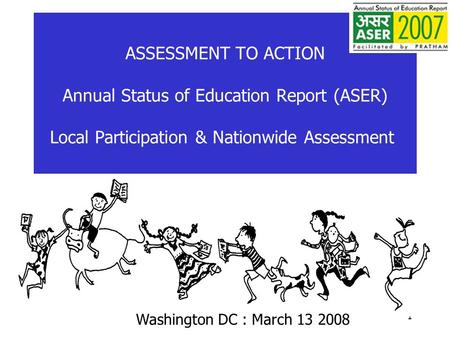 1 ASSESSMENT TO ACTION Annual Status of Education Report (ASER) Local Participation & Nationwide Assessment) Washington DC : March 13 2008.