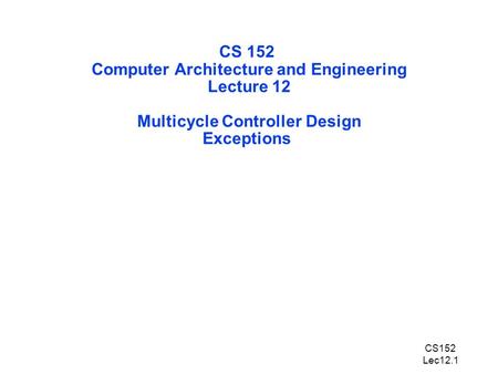 CS152 Lec12.1 CS 152 Computer Architecture and Engineering Lecture 12 Multicycle Controller Design Exceptions.