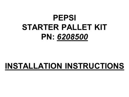 PEPSI STARTER PALLET KIT PN: 6208500 INSTALLATION INSTRUCTIONS.